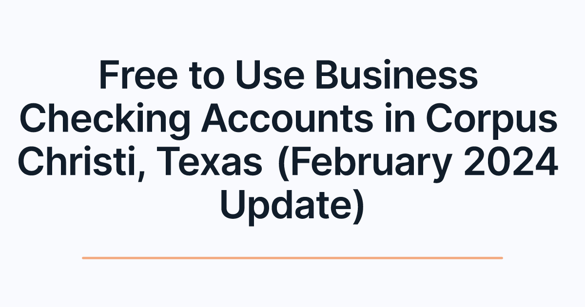 Free to Use Business Checking Accounts in Corpus Christi, Texas (February 2024 Update)